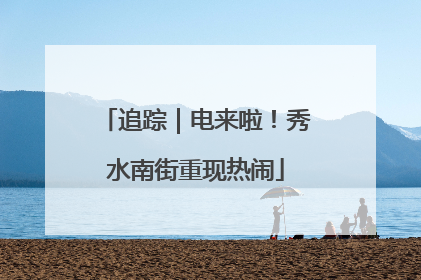 追踪｜电来啦！秀水南街重现热闹